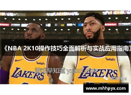 《NBA 2K10操作技巧全面解析与实战应用指南》